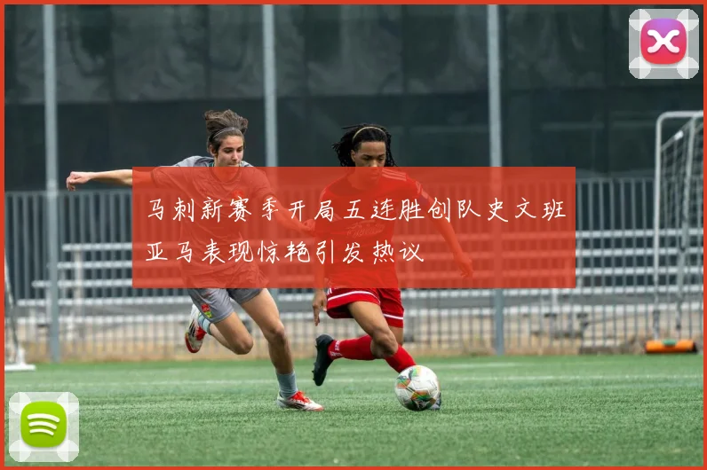 马刺新赛季开局五连胜创队史文班亚马表现惊艳引发热议