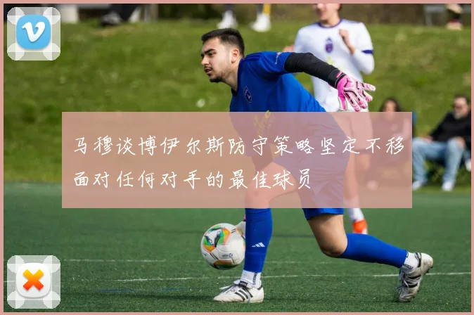 马穆谈博伊尔斯防守策略坚定不移面对任何对手的最佳球员