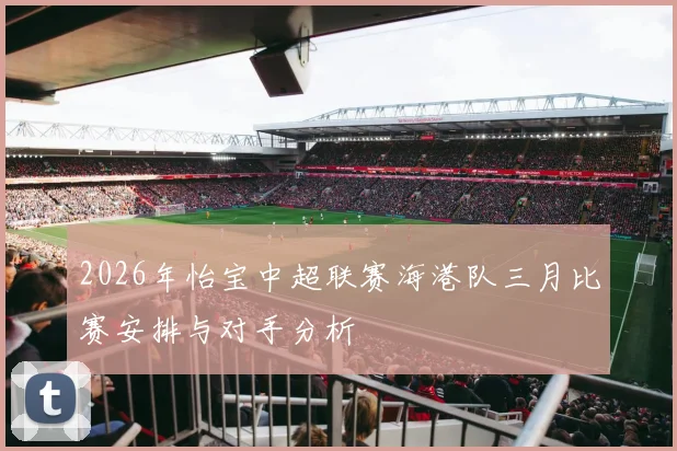 2026年怡宝中超联赛海港队三月比赛安排与对手分析