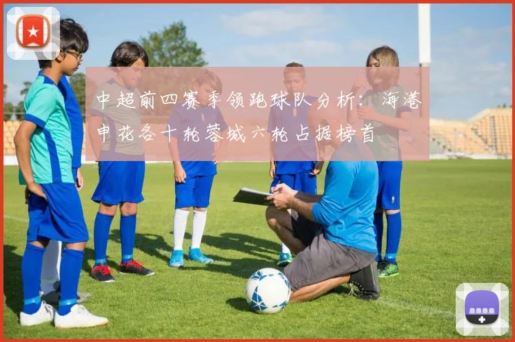 中超前四赛季领跑球队分析：海港申花各十轮蓉城六轮占据榜首