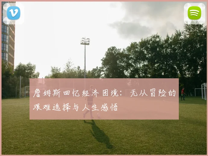 詹姆斯回忆经济困境：无从冒险的艰难选择与人生感悟
