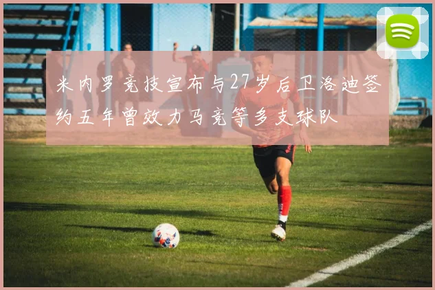 米内罗竞技宣布与27岁后卫洛迪签约五年曾效力马竞等多支球队