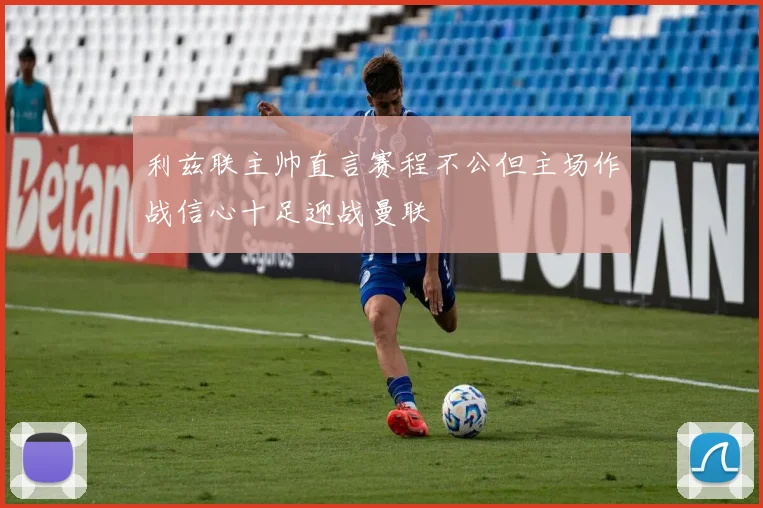 利兹联主帅直言赛程不公但主场作战信心十足迎战曼联