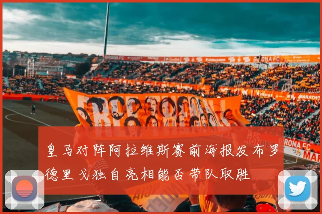 皇马对阵阿拉维斯赛前海报发布罗德里戈独自亮相能否带队取胜