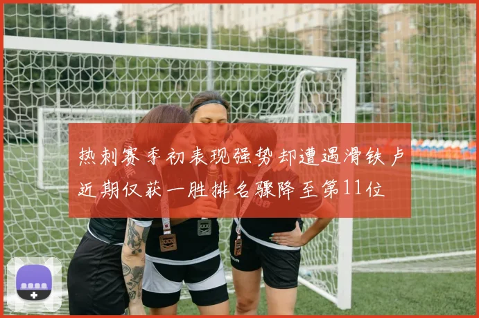 热刺赛季初表现强势却遭遇滑铁卢近期仅获一胜排名骤降至第11位