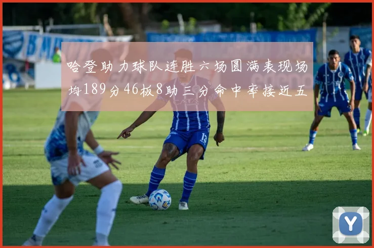 哈登助力球队连胜六场圆满表现场均189分46板8助三分命中率接近五成