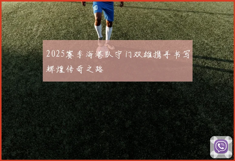 2025赛季海港队守门双雄携手书写辉煌传奇之路