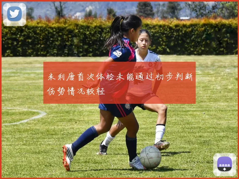 米利唐首次体检未能通过初步判断伤势情况较轻