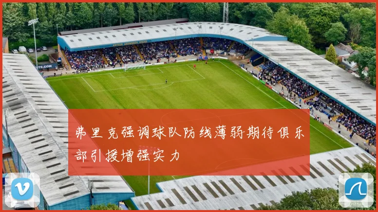 弗里克强调球队防线薄弱期待俱乐部引援增强实力