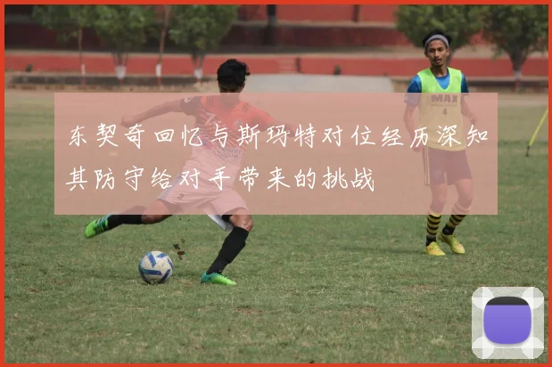 东契奇回忆与斯玛特对位经历深知其防守给对手带来的挑战