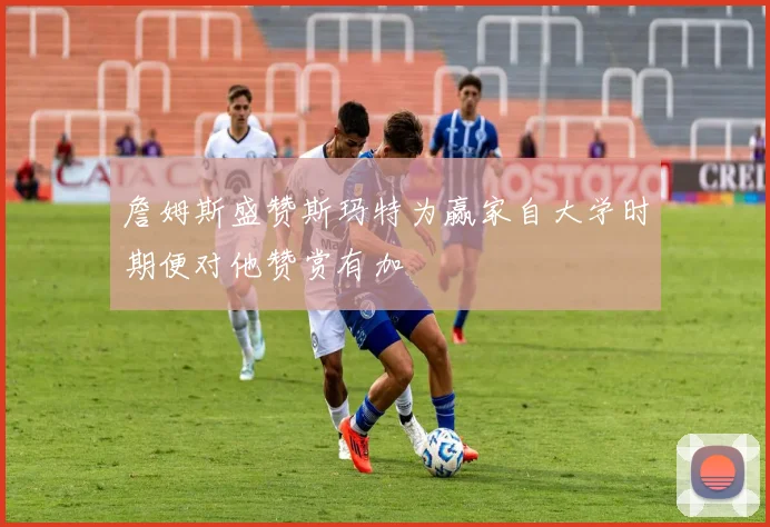 詹姆斯盛赞斯玛特为赢家自大学时期便对他赞赏有加
