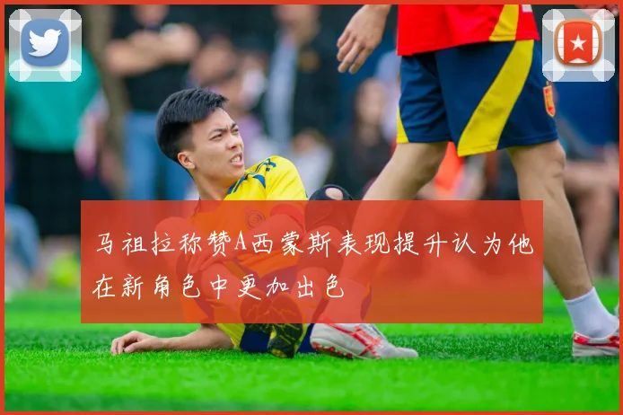 马祖拉称赞A西蒙斯表现提升认为他在新角色中更加出色