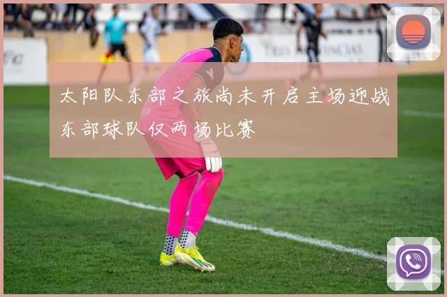 太阳队东部之旅尚未开启主场迎战东部球队仅两场比赛