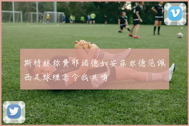 斯特林称费耶诺德如安菲尔德范佩西足球理念令我共鸣