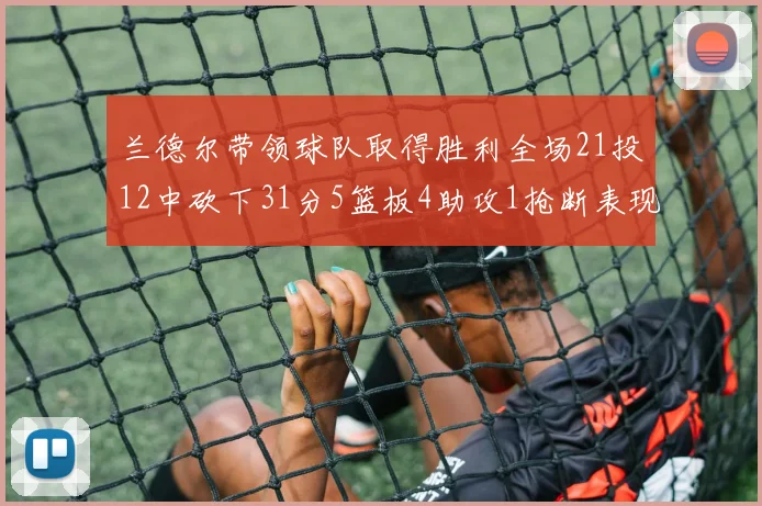 兰德尔带领球队取得胜利全场21投12中砍下31分5篮板4助攻1抢断表现出色