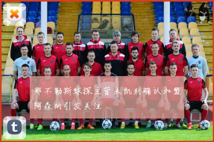 那不勒斯球探主管米凯利确认加盟阿森纳引发关注