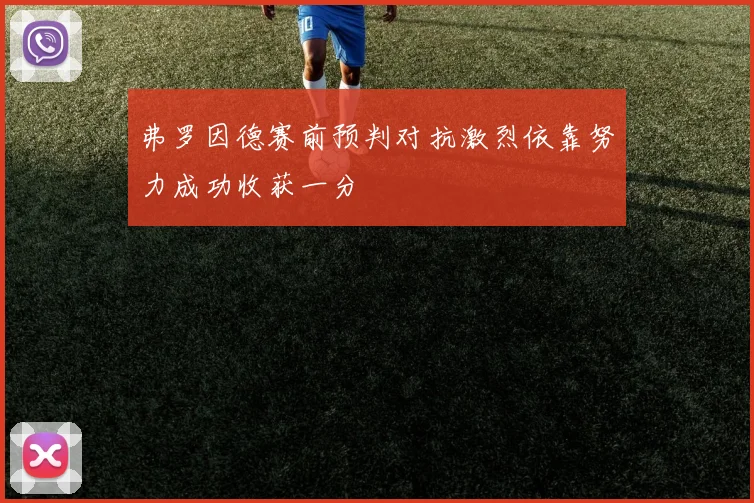 弗罗因德赛前预判对抗激烈依靠努力成功收获一分