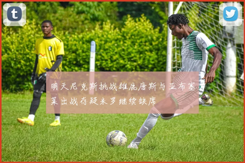 明天尼克斯挑战雄鹿唐斯与亚布塞莱出战存疑米罗继续缺席
